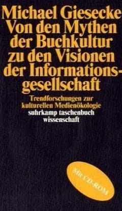 Michael Giesecke: Von den Mythen der Buchgesellschaft zu den Visionen der Informationsgesellschaft